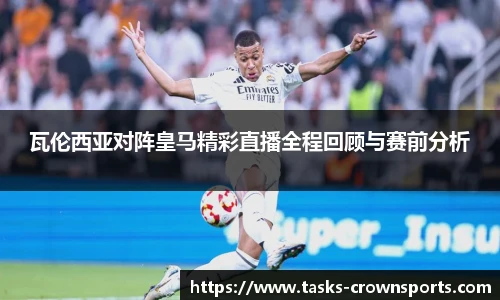瓦伦西亚对阵皇马精彩直播全程回顾与赛前分析